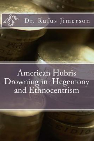 Kniha American Hubris Drowning in Hegemony and Ethnocentrism Dr Rufus O Jimerson