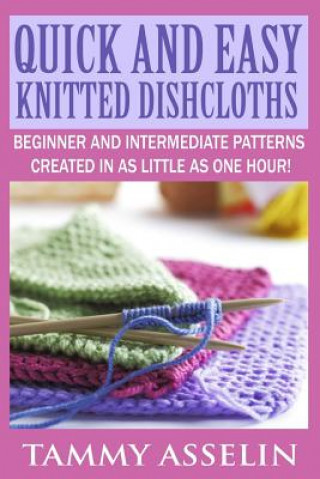 Carte Quick and Easy Knitted Dishcloths: Beginner to Intermediate Patterns Created in as Little as One Hour! Tammy Asselin