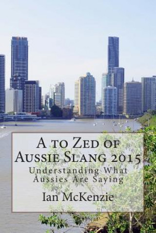 Könyv A to Zed of Aussie Slang 2015: Understanding What Aussies Are Saying Ian McKenzie