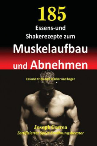 Carte 185 Essens-und Shakerezepte zum Muskelaufbau und Abnehmen: Ess und trink dich starker und hager Correa (Zertifizierter Sport-Ernahrungsb