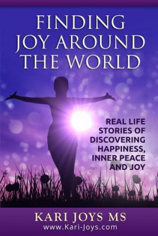 Kniha Finding Joy Around The World: Real Life Stories of Discovering Happiness, Inner Peace and Joy Kari Joys MS