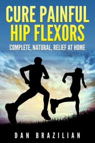 Kniha Cure Painful Hip Flexors: Complete, Natural, Relief at Home Dan Brazilian