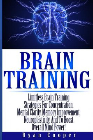 Kniha Brain Training - Limitless Brain Training Strategies For Concentration, Mental Clarity, Memory Improvement, Neuroplasticity, And To Boost Overall Mind Ryan Cooper