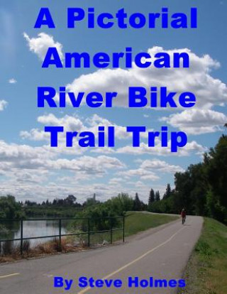 Книга A Pictorial American River Bike Trail Trip Steve Holmes