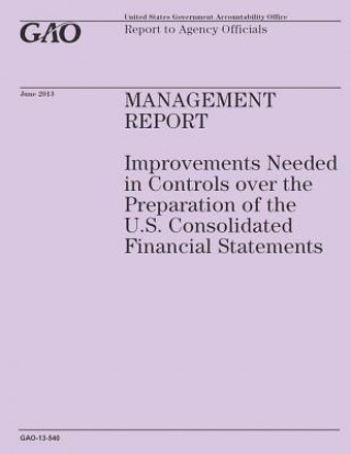 Kniha Management Report: Improvements Needed in Contrtols over the Preparation of the U.S. Consolidated Financial Statements Government Accountability Office