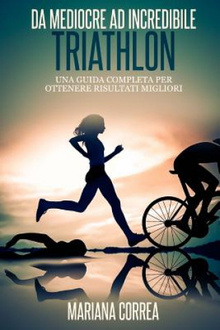 Carte Triathlon Da Mediocre ad INCREDIBILE: Una guida completa per ottenere risultati migliori Mariana Correa
