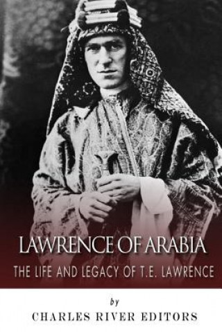 Carte Lawrence of Arabia: The Life and Legacy of T.E. Lawrence Charles River Editors