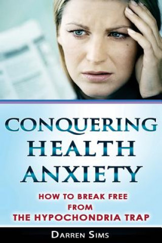 Knjiga Conquering Health Anxiety: How To Break Free From The Hypochondria Trap Darren Sims