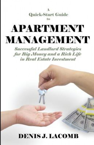 Könyv A Quick Start Guide to Apartment Management: Successful Landlord Strategies for Big Money and a Rich Life in Real Estate Investment Denis J Lacomb