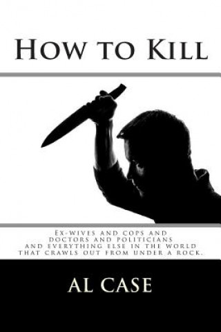 Carte How to Kill: Ex-wives and cops and doctors and politicians and everything else in the world Al Case