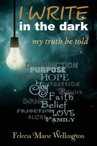 Book I WRITE in the dark: my truth be told Felecia Marie Wellington