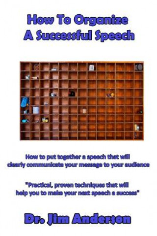 Knjiga How To Organize A Successful Speech: How to put together a speech that will clearly communicate your message to your audience Jim Anderson