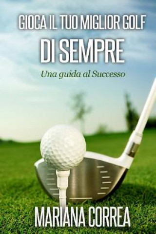 Könyv Gioca il tuo miglior Golf di Sempre: Una guida al Successo Mariana Correa