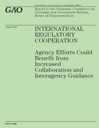 Carte International Regulatory Cooperation: Agency Efforts Could Benefit from Increased Collaboration and Interagency Guidance Government Accountability Office