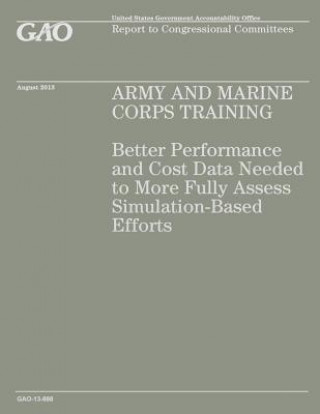 Könyv Army and Marine Corps Training: Better Performance and Cost Data Needed to More Fully Assess Simulation-Based Efforts Government Accountability Office