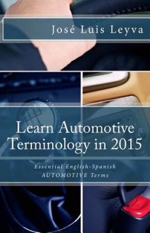 Kniha Learn Automotive Terminology in 2015: English-Spanish: Essential English-Spanish AUTOMOTIVE Terms Jose Luis Leyva