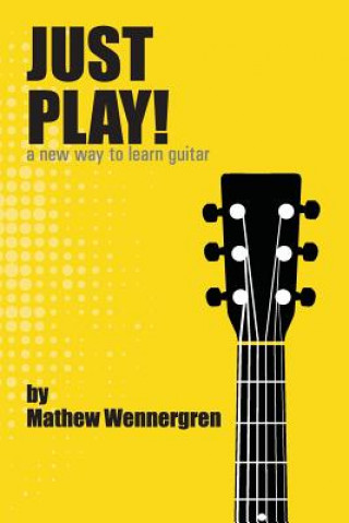 Kniha Just Play: A New Way To Play Guitar Mathew J Wennergren