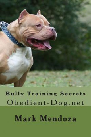 Könyv Bully Training Secrets: Obedient-Dog.net Mark Mendoza