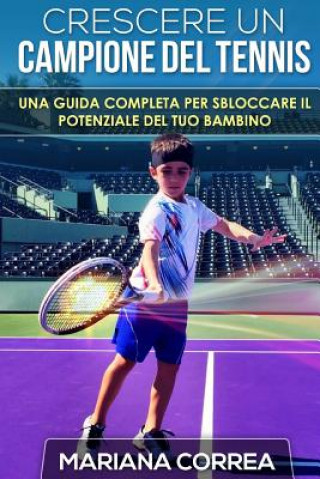 Carte Crescere un Campione del Tennis: Una guida completa per sbloccare il potenziale del tuo bambino Mariana Correa