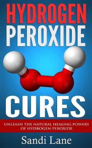 Kniha Hydrogen Peroxide Cures: Unleash the Natural Healing Powers of Hydrogen Peroxide Sandi Lane