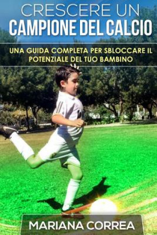 Kniha Crescere un Campione del Calcio: Una guida completa per sbloccare il potenziale del tuo bambino Mariana Correa