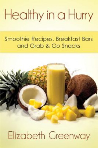 Kniha Healthy in a Hurry: Smoothie Recipes, Breakfast Bars and Grab & Go Snacks Elizabeth Greenway