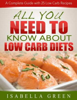 Kniha All You Need To Know About Low Carb Diets: A Complete Guide with 25 Low Carb Recipes Isabella Green