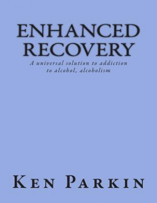 Könyv Enhanced Recovery: A universal solution to addiction to alcohol, alcoholism MR Ken Parkin