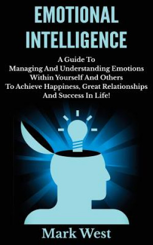 Carte Emotional Intelligence: A Guide To Managing And Understanding Emotions Within Yourself And Others To Achieve Happiness, Great Relationships An Mark West