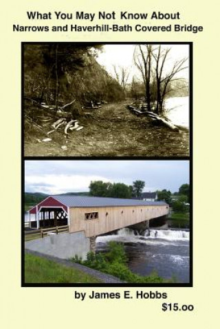 Kniha What you may not know about Narrows and Haverhill-Bath Covered Bridge James E Hobbs