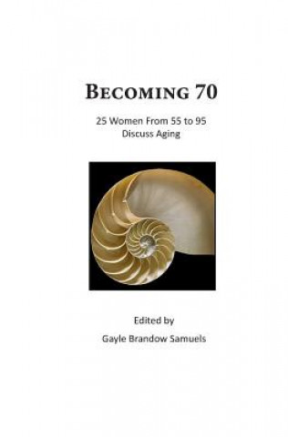 Carte Becoming 70: 25 Women From 55 To 95 Discuss Aging Gayle Brandow Samuels