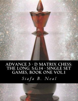 Kniha Advance 3 - D Matrix Chess: The Long. S.G.14 - Single Set Games, Book One Vol.1: The Longitudinal Star Gate 14 Model, Model III: An In-Depth Persp Siafa B Neal