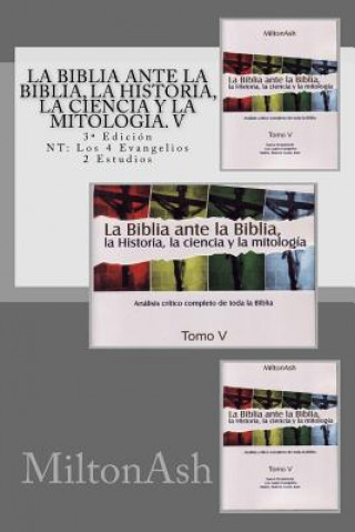 Könyv La Biblia ante la Biblia, la Historia, la ciencia y la mitología. V: Estudio crítico completo de toda la Biblia. 3a Edición NT: Los 4 Evangelios MiltonAsh