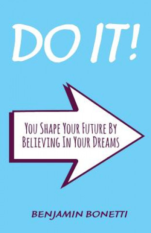 Könyv Do It: You Shape Your Future By Believing In Your Dreams: International Bestselling Author Benjamin P Bonetti