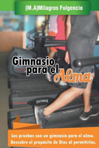 Knjiga Gimnasio para el alma: Las pruebas son un gimnasio para el alma. Descubre el propósito de Dios al permitirlas Milagros Elizabeth Fulgencio