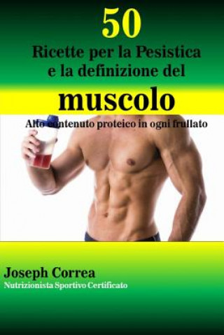 Carte 50 Ricette per la Pesistica e la definizione del muscolo: Alto contenuto proteico in ogni frullato Correa (Nutrizionista Sportivo Certifica