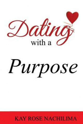 Knjiga Dating with a Purpose Kay Rose Nachilima