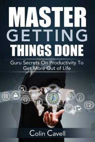 Carte Master Getting Things Done: Guru Secrets On Productivity To Get More Out Of Life Colin Cavell