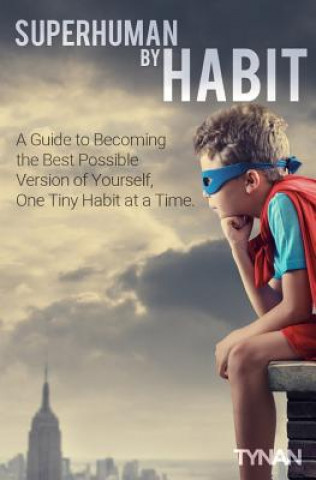 Carte Superhuman By Habit: A Guide to Becoming the Best Possible Version of Yourself, One Tiny Habit at a Time Tynan