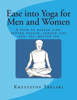 Könyv Ease into Yoga for Men and Women: A path to better life: better health, longer life and, yes, better sex Krzysztof Trelski