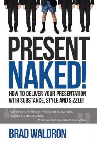 Kniha Present Naked!: How to Deliver Your Presentation with Substance, Style and Sizzle! Brad Waldron