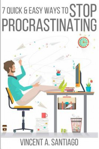 Kniha 7 Quick & Easy Ways to Stop Procrastinating: Overcome Fear, Social Anxiety, Self Sabotage and Lack of Motivation Vincent Santiago