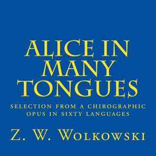 Książka Alice in many tongues: selection from a chirographic opus in sixty languages Z W Wolkowski