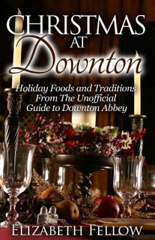 Kniha Christmas at Downton: Holiday Foods and Traditions From The Unofficial Guide to Downton Abbey Elizabeth Fellow