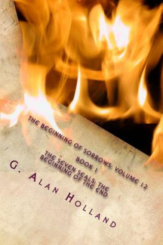 Carte The Beginning Of Sorrows: Volume 12: The Seven Seals: The Beginning Of The End G Alan Holland