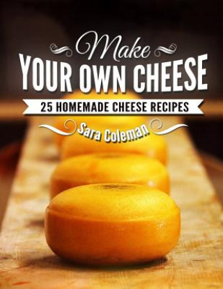 Kniha Make Your Own Cheese: 25 Homemade Cheese Recipes Sara Coleman