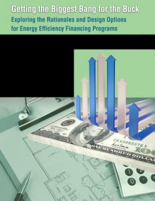 Kniha Getting the Biggest Bang for the Buck: Exploring the Rationales and Design Options for Energy Efficiency Financing Programs U S Department of Energy