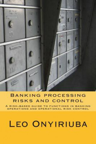 Kniha Banking processing risks and control: A risk-based guide to functions in banking operations and operational risk control Leo Onyiriuba