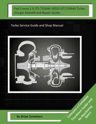 Kniha Fiat Croma 1.9 JTD 755046-5002S GT1749MV Turbocharger Rebuild and Repair Guide: : Turbo Service Guide and Shop Manual Brian Smothers