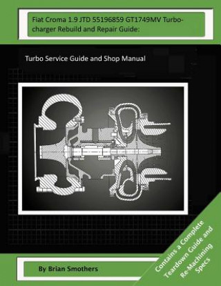 Kniha Fiat Croma 1.9 JTD 55196859 GT1749MV Turbocharger Rebuild and Repair Guide: : Turbo Service Guide and Shop Manual Brian Smothers